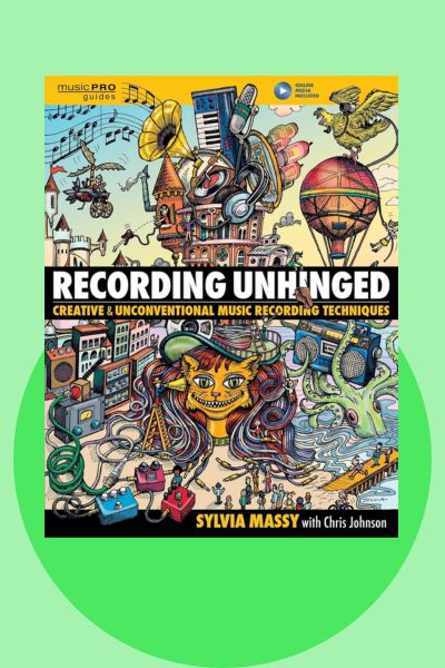 Recording Unhinged by Sylvia Massy creative and unconventional music recording techniques book